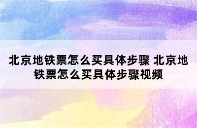 北京地铁票怎么买具体步骤 北京地铁票怎么买具体步骤视频